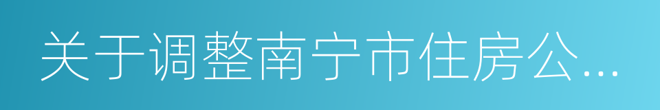 关于调整南宁市住房公积金贷款政策的通知的同义词