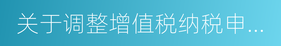 关于调整增值税纳税申报有关事项的公告的同义词