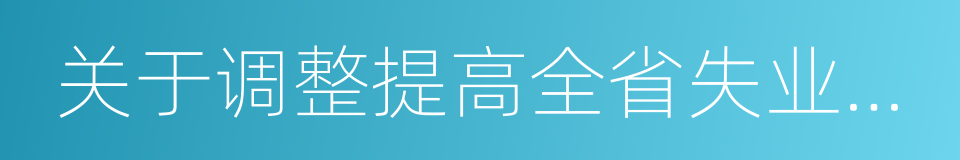 关于调整提高全省失业保险金发放标准的通知的同义词