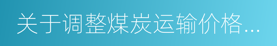 关于调整煤炭运输价格有关事项的通知的同义词