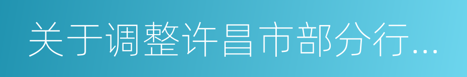 关于调整许昌市部分行政区划的通知的同义词