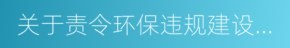 关于责令环保违规建设项目企业停产的决定的同义词