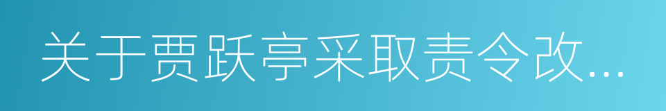 关于贾跃亭采取责令改正行政监管措施的决定的同义词