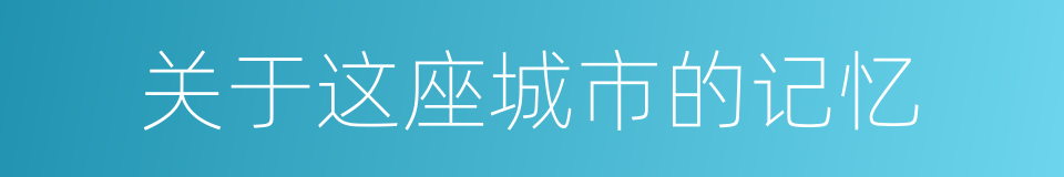 关于这座城市的记忆的同义词