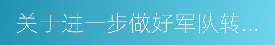 关于进一步做好军队转业干部安置工作的意见的同义词