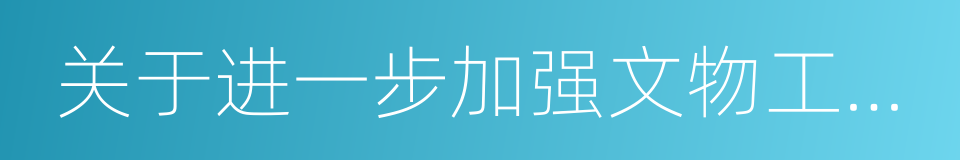 关于进一步加强文物工作的实施意见的同义词