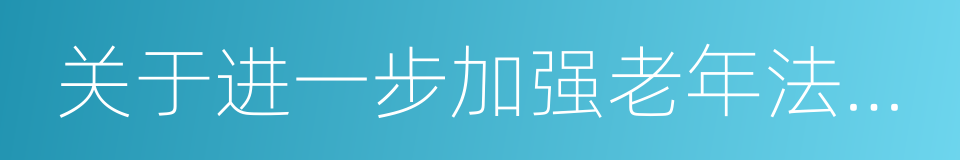 关于进一步加强老年法律维权工作的意见的同义词