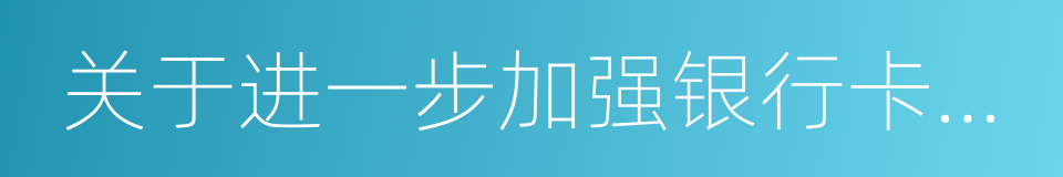 关于进一步加强银行卡风险管理的通知的同义词