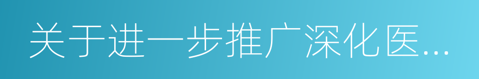 关于进一步推广深化医改经验的若干意见的同义词