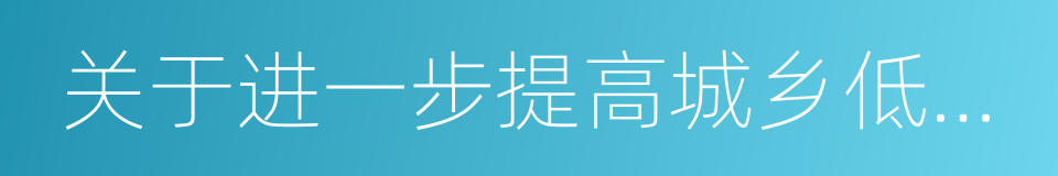 关于进一步提高城乡低保标准的通知的同义词