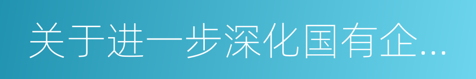 关于进一步深化国有企业改革的意见的同义词