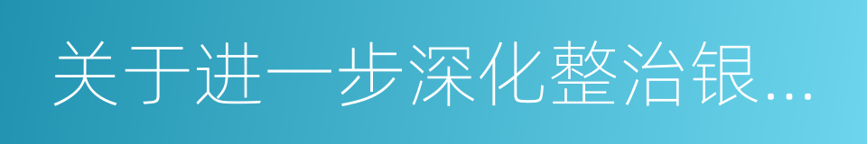 关于进一步深化整治银行业市场乱象的通知的同义词