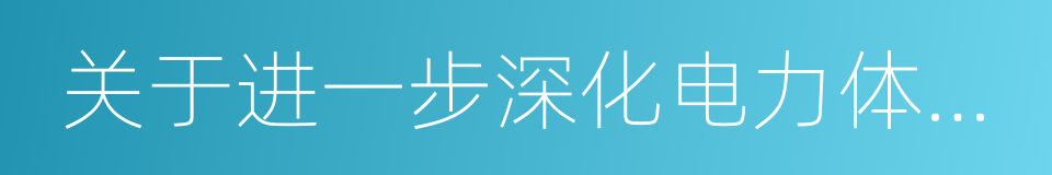 关于进一步深化电力体制改革的若干意见的同义词