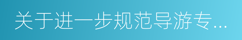 关于进一步规范导游专座等有关事宜的通知的同义词