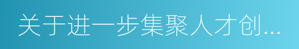 关于进一步集聚人才创新发展的若干措施的同义词