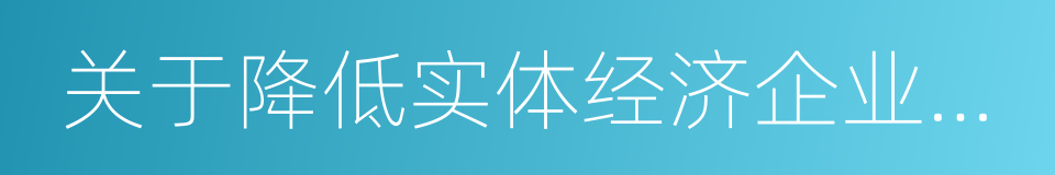 关于降低实体经济企业成本的实施意见的同义词