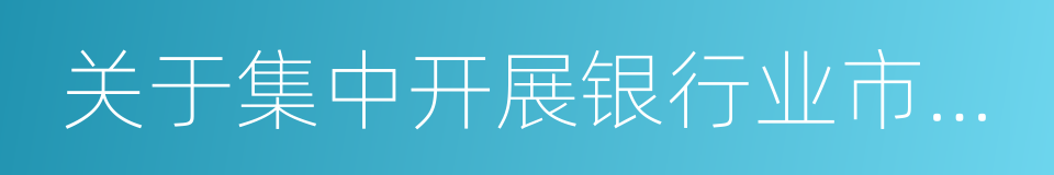 关于集中开展银行业市场乱象整治工作的通知的同义词