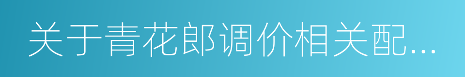 关于青花郎调价相关配套工作推进要求的通知的同义词