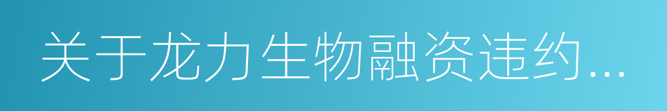 关于龙力生物融资违约事件的情况说明的同义词