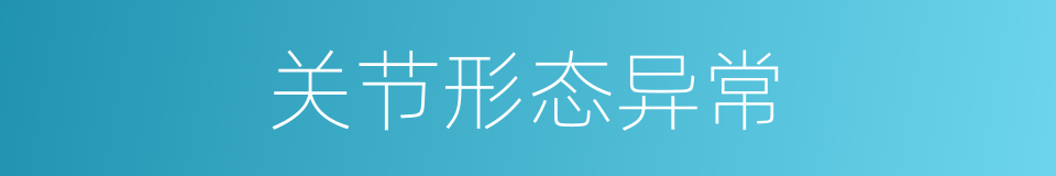 关节形态异常的同义词