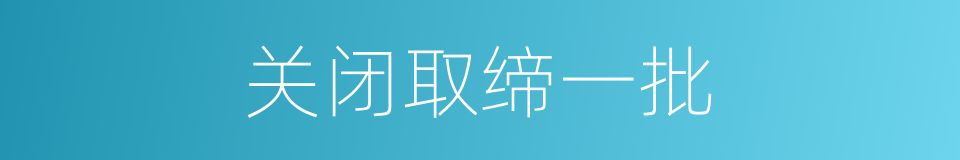 关闭取缔一批的同义词