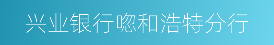 兴业银行唿和浩特分行的同義詞