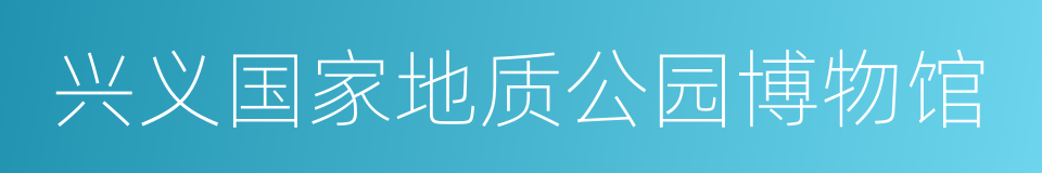 兴义国家地质公园博物馆的同义词