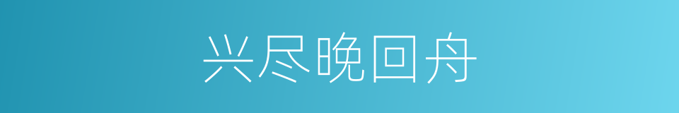兴尽晚回舟的同义词