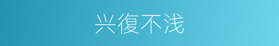 兴復不浅的同義詞