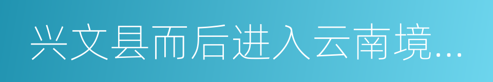 兴文县而后进入云南境内过威信县的同义词