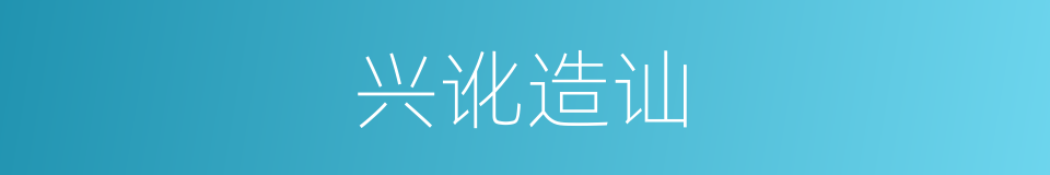 兴讹造讪的意思