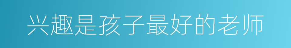 兴趣是孩子最好的老师的同义词