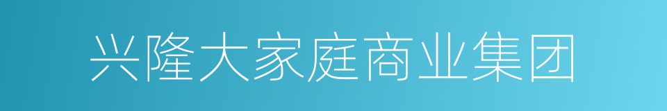 兴隆大家庭商业集团的同义词