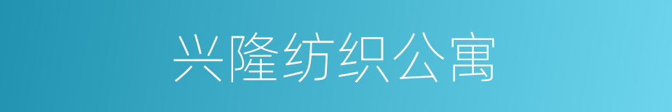 兴隆纺织公寓的同义词