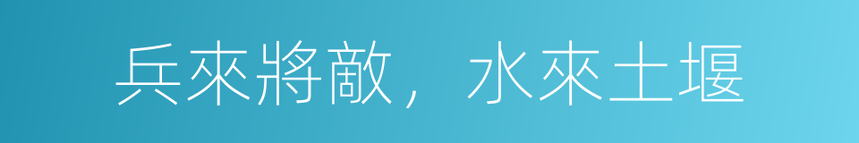 兵來將敵，水來土堰的同義詞