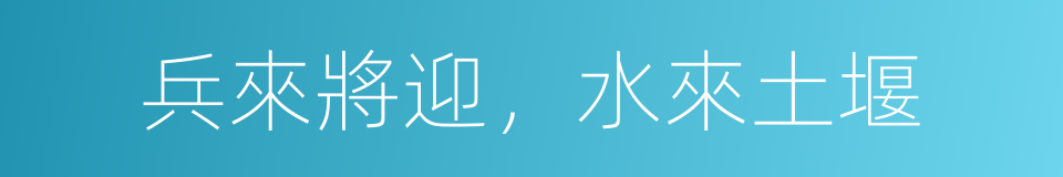 兵來將迎，水來土堰的意思