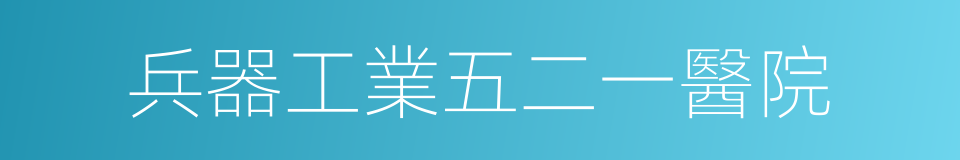 兵器工業五二一醫院的同義詞