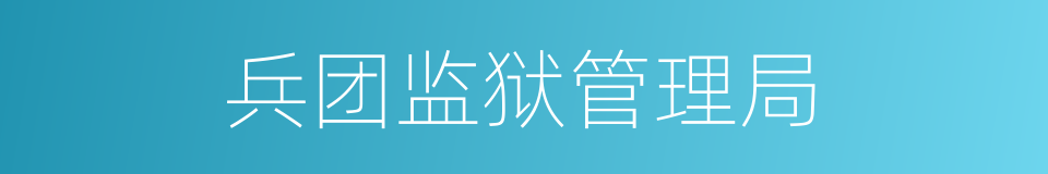 兵团监狱管理局的同义词