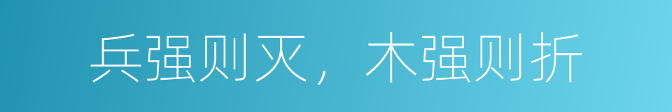 兵强则灭，木强则折的同义词