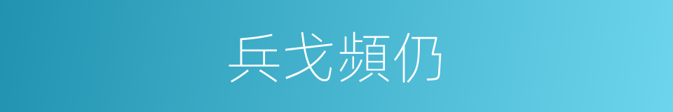 兵戈頻仍的意思