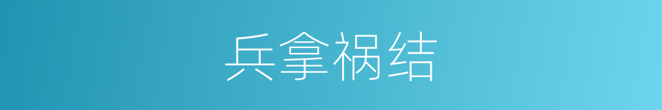 兵拿祸结的意思