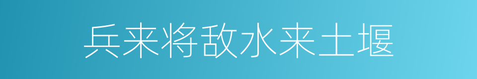 兵来将敌水来土堰的意思