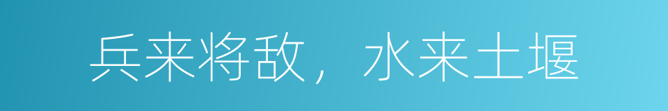 兵来将敌，水来土堰的意思