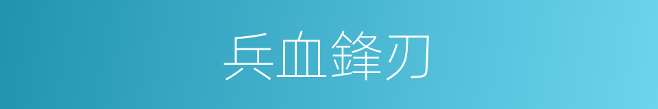 兵血鋒刃的同義詞