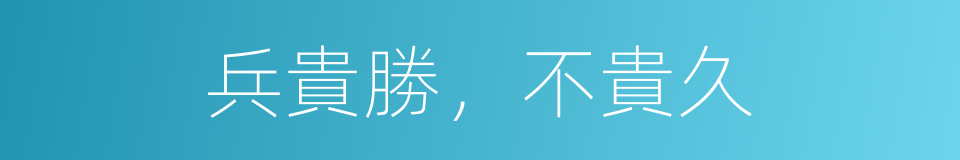 兵貴勝，不貴久的同義詞