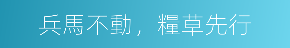 兵馬不動，糧草先行的意思