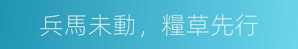 兵馬未動，糧草先行的意思