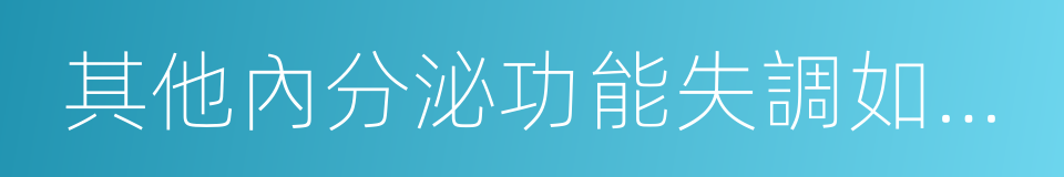 其他內分泌功能失調如甲狀腺的同義詞