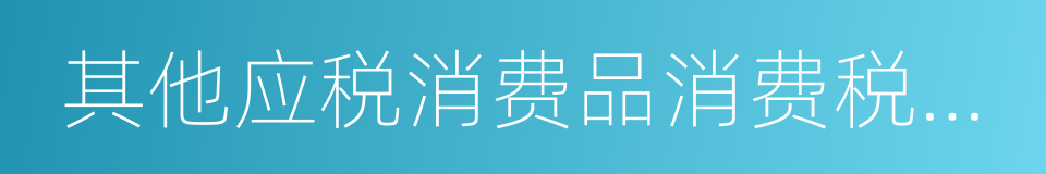 其他应税消费品消费税纳税申报表的同义词