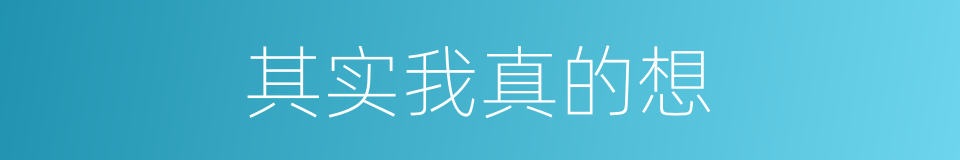 其实我真的想的同义词